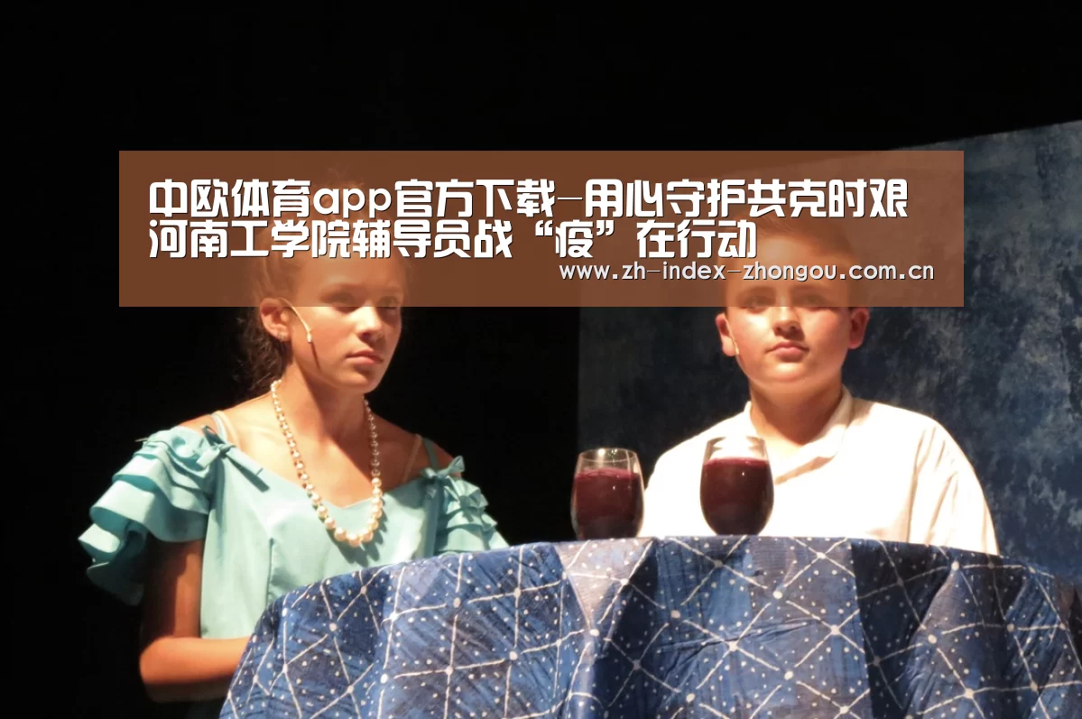 中欧体育app官方下载-用心守护共克时艰河南工学院辅导员战“疫”在行动(图1) 中欧体育官方网站下载
